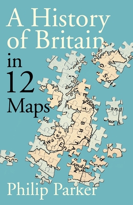 A Small Island: 12 Maps That Explain the History of Britain - Philip Parker