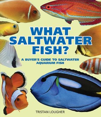 What Saltwater Fish?: A Buyer's Guide to Saltwater Aquarium Fish - Tristan Lougher