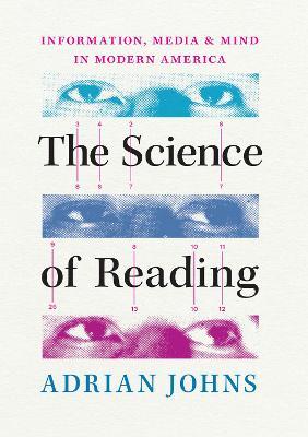 The Science of Reading: Information, Media, and Mind in Modern America - Adrian Johns