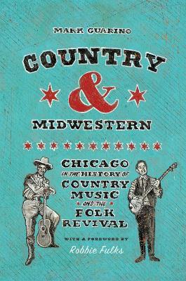 Country and Midwestern: Chicago in the History of Country Music and the Folk Revival - Mark Guarino