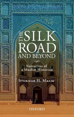 The Silk Road and Beyond: Narratives of a Muslim Historian - Iftikhar H. Malik
