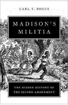 Coperta cărții 'Madison's Militia: The Hidden History of the Second Amendment - Carl T. Bogus'