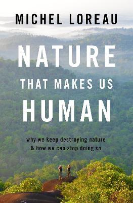Nature That Makes Us Human: Why We Keep Destroying Nature and How We Can Stop Doing So - Michel Loreau