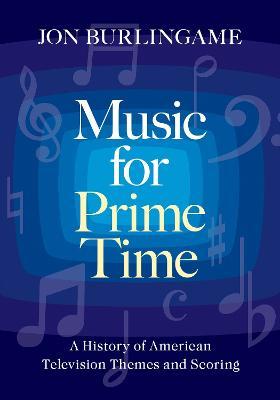 Music for Prime Time: A History of American Television Themes and Scoring - Jon Burlingame