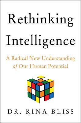 Rethinking Intelligence: A Radical New Understanding of Our Human Potential - Rina Bliss
