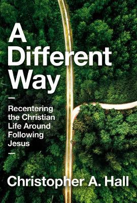 A Different Way: Recentering the Christian Life Around Following Jesus - Christopher A. Hall