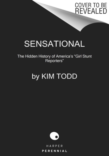 Sensational: The Hidden History of America's Girl Stunt Reporters - Kim Todd