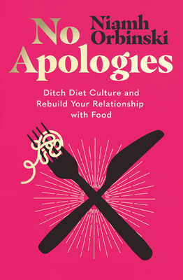 No Apologies: Ditch Diet Culture and Rebuild Your Relationship with Food - Niamh Orbinski