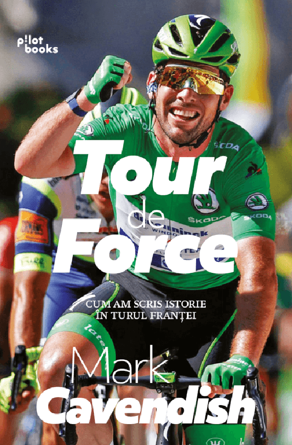 Tour de Force. Cum am scris istorie in turul Frantei - Mark Cavendish