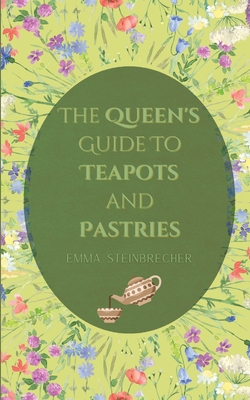 The Queen's Guide to Teapots and Pastries - Emma Steinbrecher