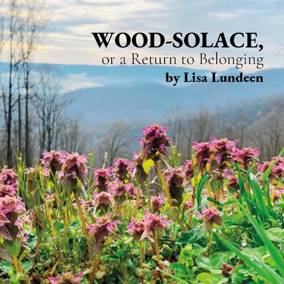 WOOD-SOLACE, or a Return to Belonging - Lisa Lundeen