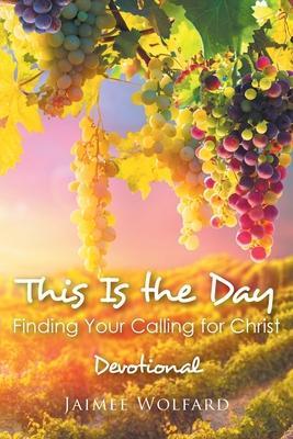This Is the Day: Finding Your Calling for Christ: Devotional - Jaimee Wolfard