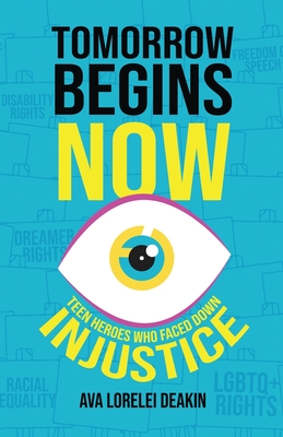 Tomorrow Begins Now: Teen Heroes Who Faced Down Injustice - Ava Lorelei Deakin
