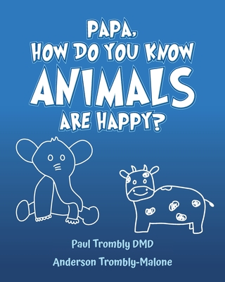 Papa, How Do You Know Animals Are Happy? - Paul Trombly Dmd