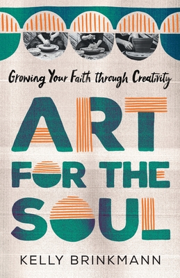 Art for the Soul: Growing Your Faith Through Creativity - Kelly Kennedy Brinkmann