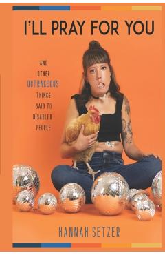 I'll Pray for You: And Other Outrageous Things Said to Disabled People - Hannah Setzer