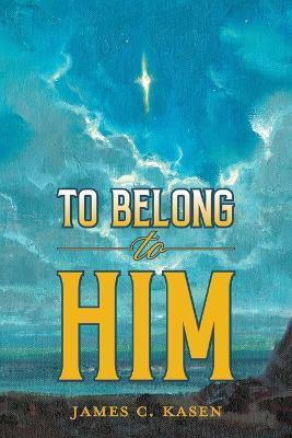 To Belong to Him - James C. Kasen