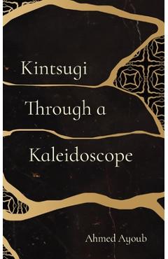Coperta cărții 'Kintsugi Through a Kaleidoscope - Ahmed Ayoub'