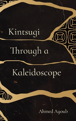 Kintsugi Through a Kaleidoscope - Ahmed Ayoub