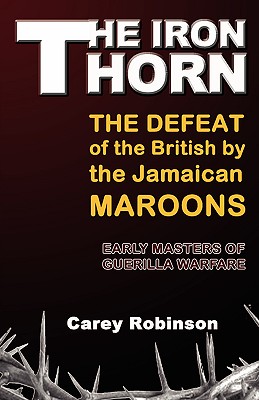 The Iron Torn: The Defeat of the British by the Jamaican Maroons - Carey Robinson