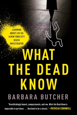 What the Dead Know: Learning about Life as a New York City Death Investigator - Barbara Butcher