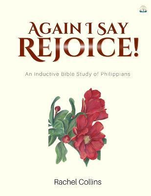 Again I Say Rejoice: An Inductive Bible Study of Philippians - Rachel M. Collins