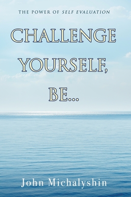 Challenge Yourself, Be...: The Power of Self Evaluation - John Michalyshin