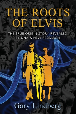 Roots of Elvis: The True Origin Story Revealed by DNA & New Research - Gary Lindberg
