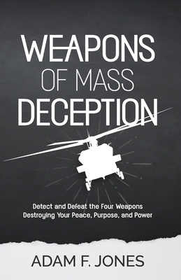 Weapons of Mass Deception: Detect and Defeat the Four Weapons Destroying Your Peace, Purpose, and Power - Adam F. Jones
