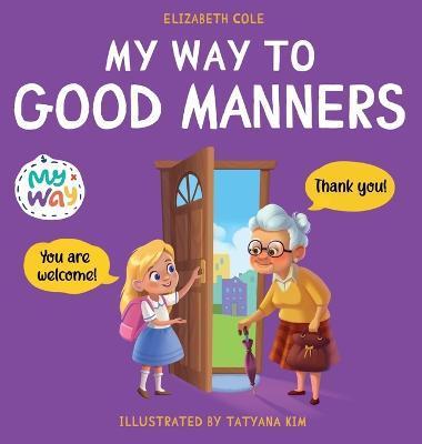My Way to Good Manners: Kids Book about Manners, Etiquette and Behavior that Teaches Children Social Skills, Respect and Kindness, Ages 3 to 1 - Elizabeth Cole