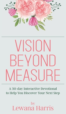 Vision Beyond Measure: A 30-day Interactive Devotional Journal to Help You Discover Your Next Steps - Lewana Harris