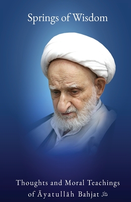 Springs of Wisdom: The Thoughts and Moral Teachings of Āyatullāh Muḥammad Taqī Bahjat Fūmanī - Muḥammad Taqī Bahjat