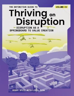 The Definitive Guide to Thriving on Disruption: Volume IV - Disruption as a Springboard to Value Creation - Roger Spitz