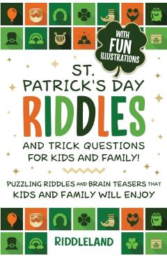 St Patrick Riddles and Trick Questions For Kids and Family: Puzzling Riddles and Brain Teasers that Kids and Family Will Enjoy Ages 7-9 9-12 - Riddleland