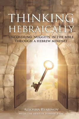 Thinking Hebraically: Uncovering Nuggets in the Bible Through A Hebrew Mindset - Alyosha Ryabinov