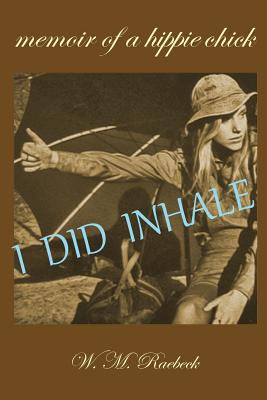 I Did Inhale: Memoir of a Hippie Chick - W. M. Raebeck