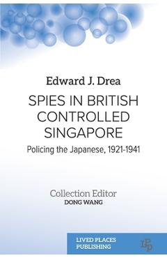 Coperta cărții 'Spies in British Controlled Singapore: Policing the Japanese, 1921-1941 - Edward J. Drea'