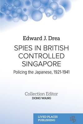 Spies in British Controlled Singapore: Policing the Japanese, 1921-1941 - Edward J. Drea