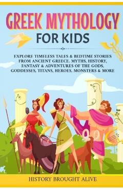 Greek Mythology For Kids: Explore Timeless Tales & Bedtime Stories From Ancient Greece. Myths, History, Fantasy & Adventures of The Gods, Goddes - History Brought Alive