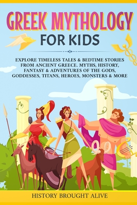 Greek Mythology For Kids: Explore Timeless Tales & Bedtime Stories From Ancient Greece. Myths, History, Fantasy & Adventures of The Gods, Goddes - History Brought Alive