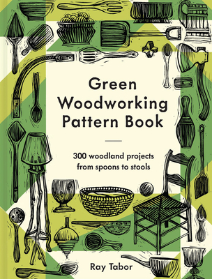 Green Woodworking Pattern Book: 300 Woodland Projects from Spoons to Stools - Ray Tabor
