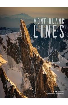 Mont Blanc Lines: Stories and Photos Celebrating the Finest Climbing and Skiing Lines of the Mont Blanc Massif - Alex Buisse