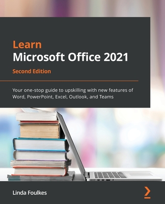 Learn Microsoft Office 2021 - Second Edition: Your one-stop guide to upskilling with new features of Word, PowerPoint, Excel, Outlook, and Teams - Linda Foulkes