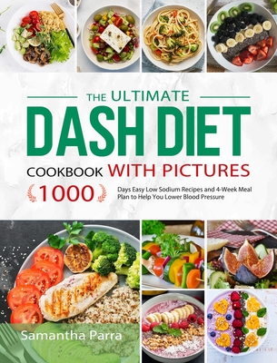 The Ultimate Dash Diet Cookbook with Pictures: 1000 Days Easy Low Sodium Recipes and 4-Week Meal Plan to Help You Lower Blood Pressure - Samantha Parra