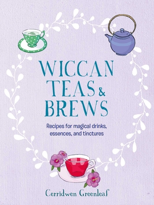 Wiccan Teas & Brews: Recipes for Magical Drinks, Essences, and Tinctures - Cerridwen Greenleaf