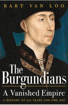 The Burgundians: A Vanished Empire - Bart Van Loo