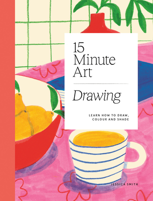 15-Minute Art Drawing: Learn How to Draw, Colour and Shade - Jessica Smith
