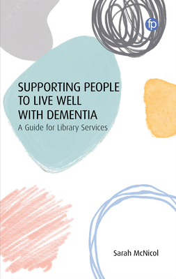 Supporting People to Live Well with Dementia: A Guide for Library Services - Sarah Mcnicol