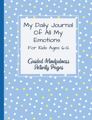 My Daily Journal Of All My Emotions: For Kids Ages 6-12 Guided Mindfulness Activity Pages - Natalie Abkarian Cimini