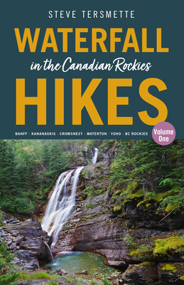 Waterfall Hikes in the Canadian Rockies - Volume 1: Banff - Kananaskis - Crowsnest - Waterton - Yoho - BC Rockies - Steve Tersmette